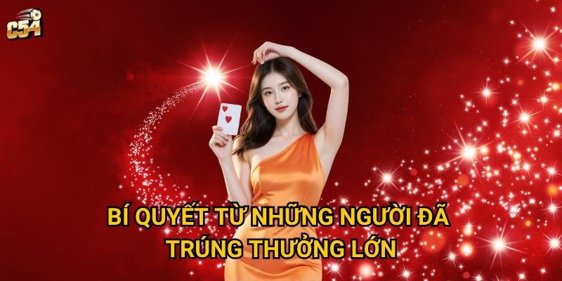 Làm thế nào để tăng cơ hội bốc thăm trúng thưởng tại C54? 3 Bí quyết từ những người đã trúng thưởng lớn