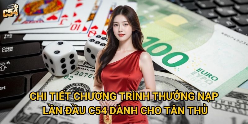 Tại sao thưởng nạp lần đầu lại quan trọng với thành viên mới C54? 2 Chi tiết chương trình thưởng nạp lần đầu C54 dành cho tân thủ