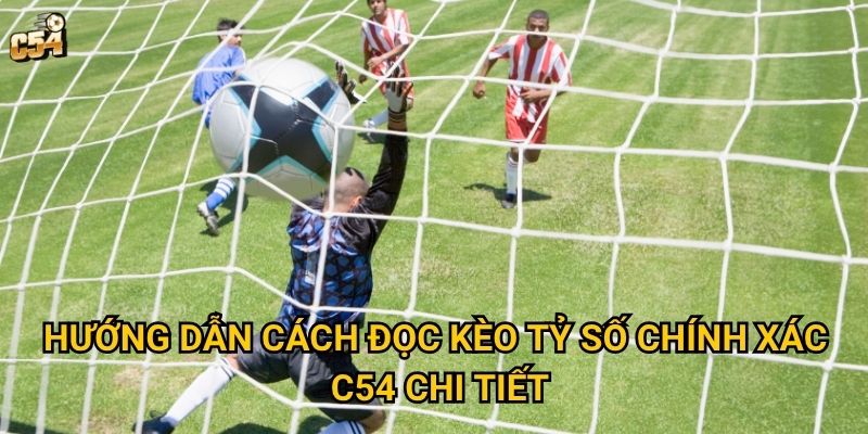 Làm sao để cách đọc kèo tỷ số chính xác mang đến thành công tại C54? 2 Hướng dẫn cách đọc kèo tỷ số chính xác C54 chi tiết