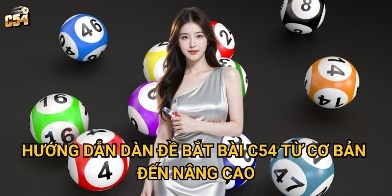 Phương pháp dàn đề bắt bài có thực sự hiệu quả tại C54? 2 Hướng dẫn dàn đề bắt bài C54 từ cơ bản đến nâng cao