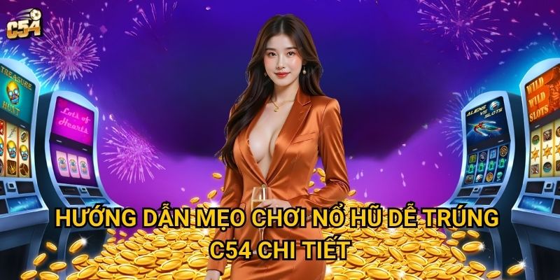 Những mẹo chơi nổ hũ dễ trúng nào thực sự hiệu quả tại C54? 2 Hướng dẫn mẹo chơi nổ hũ dễ trúng C54 chi tiết