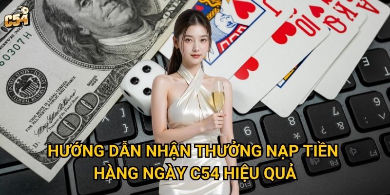 Chương trình thưởng nạp tiền hàng ngày có thực sự xứng đáng tại C54? 2 Hướng dẫn nhận thưởng nạp tiền hàng ngày C54 hiệu quả