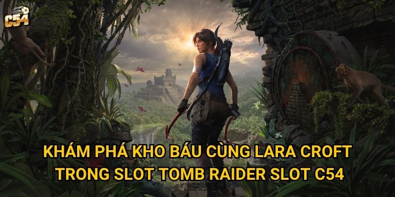 Cuộc phiêu lưu nào đang chờ đợi trong Slot Tomb Raider Slot tại C54? 2 Khám phá kho báu cùng Lara Croft trong Slot Tomb Raider Slot C54