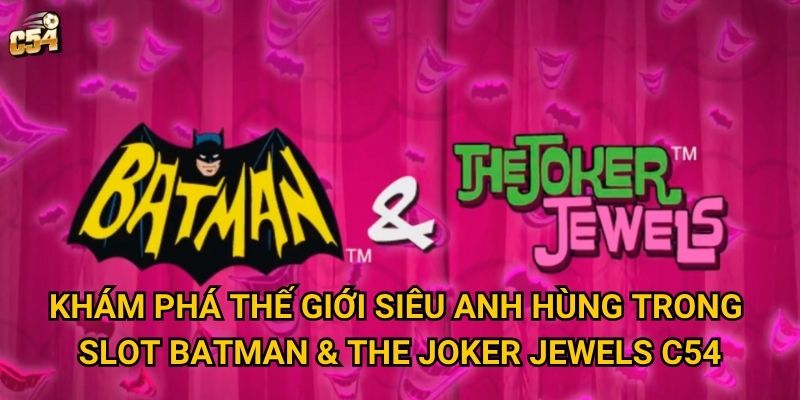 Điều gì khiến Slot Batman & The Joker Jewels trở nên độc đáo tại C54? 2 Khám phá thế giới siêu anh hùng trong Slot Batman & The Joker Jewels C54