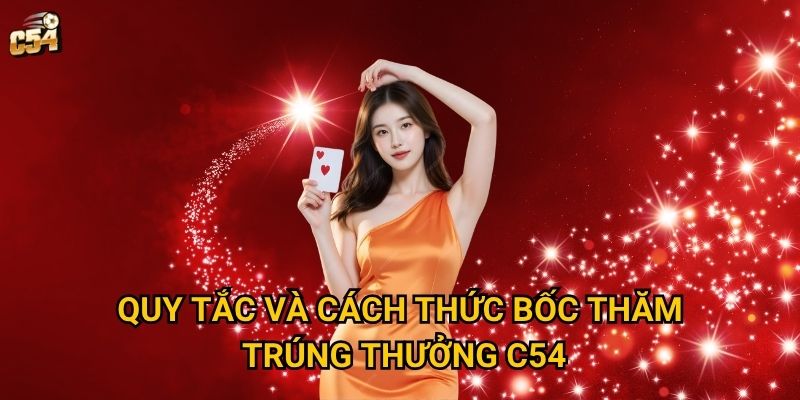 Làm thế nào để tăng cơ hội bốc thăm trúng thưởng tại C54? 2 Quy tắc và cách thức bốc thăm trúng thưởng C54