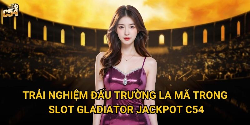 Tại sao Slot Gladiator Jackpot lại thu hút đông đảo người chơi tại C54? 2 Trải nghiệm đấu trường La Mã trong Slot Gladiator Jackpot C54